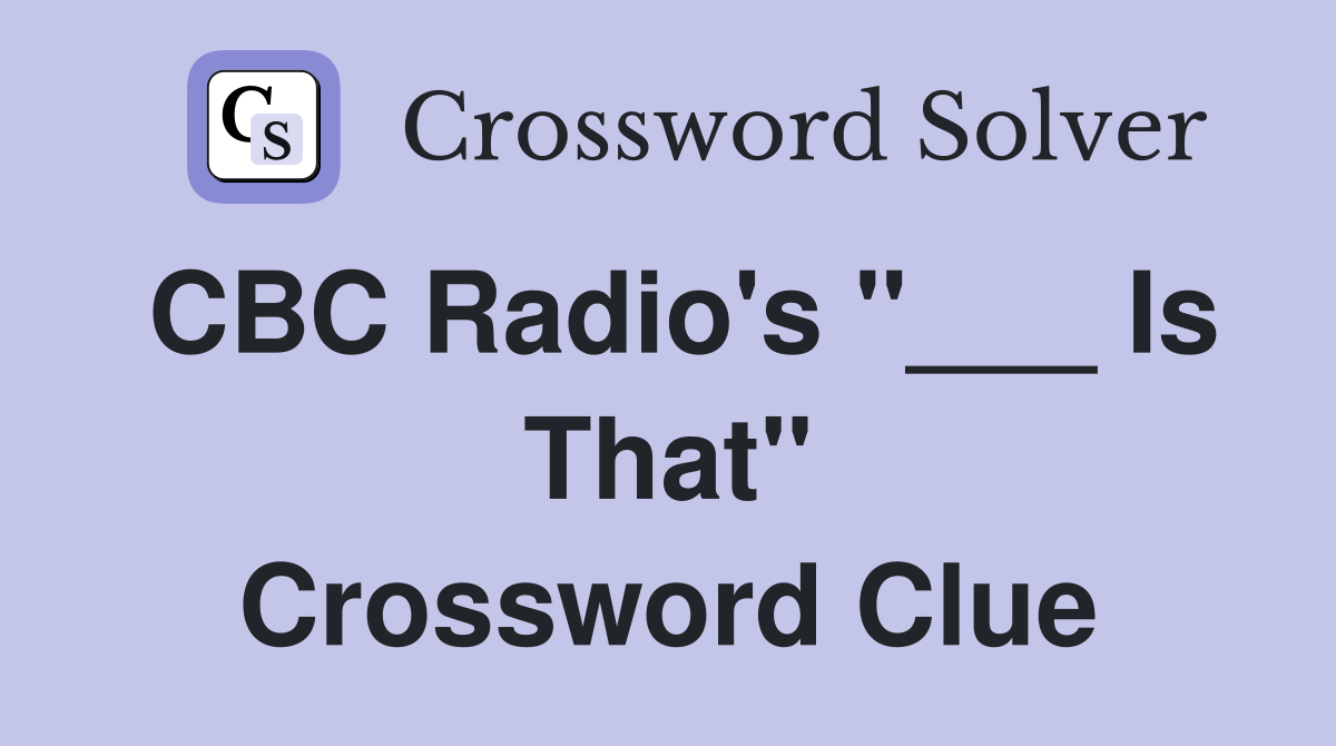CBC Radio's "___ Is That" Crossword Clue