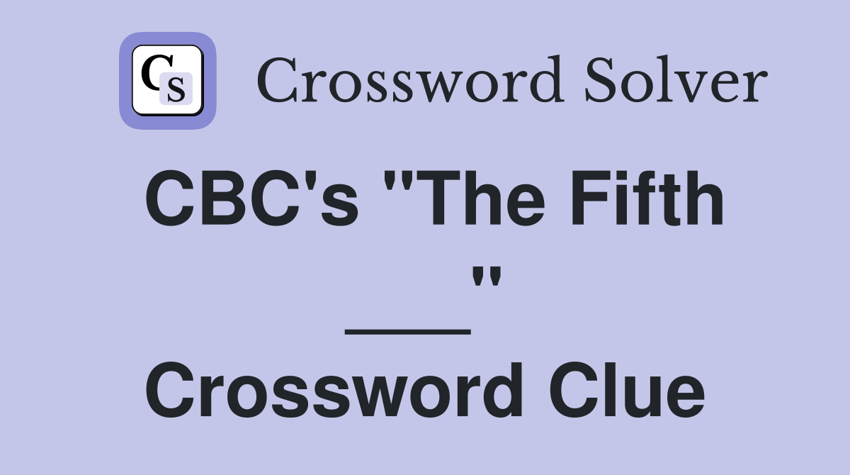 CBC's "The Fifth ___" Crossword Clue