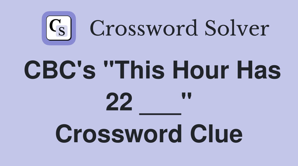 CBC's "This Hour Has 22 ___" Crossword Clue