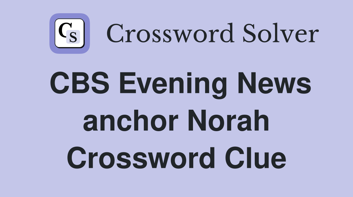 CBS Evening News anchor Norah Crossword Clue