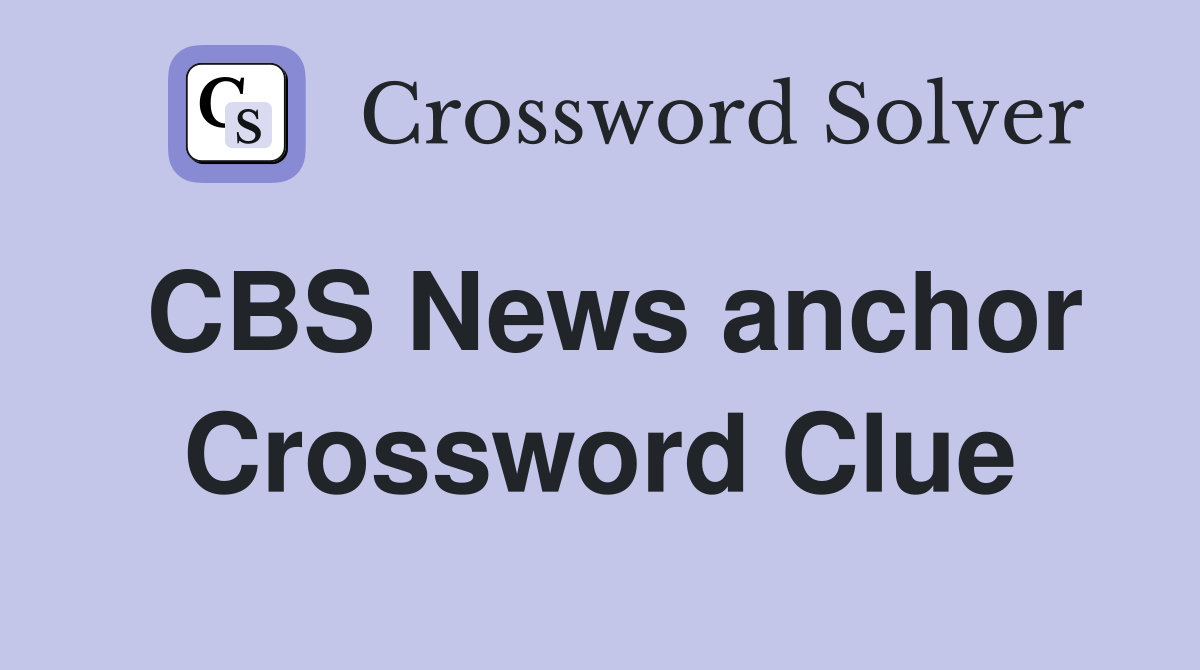CBS News anchor Crossword Clue