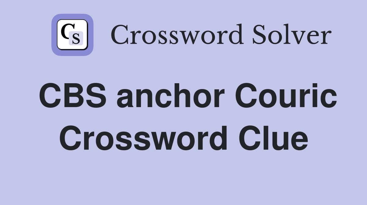 CBS anchor Couric Crossword Clue