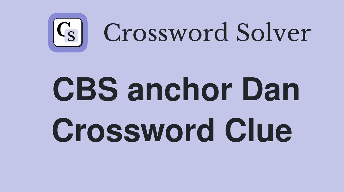 CBS anchor Dan Crossword Clue