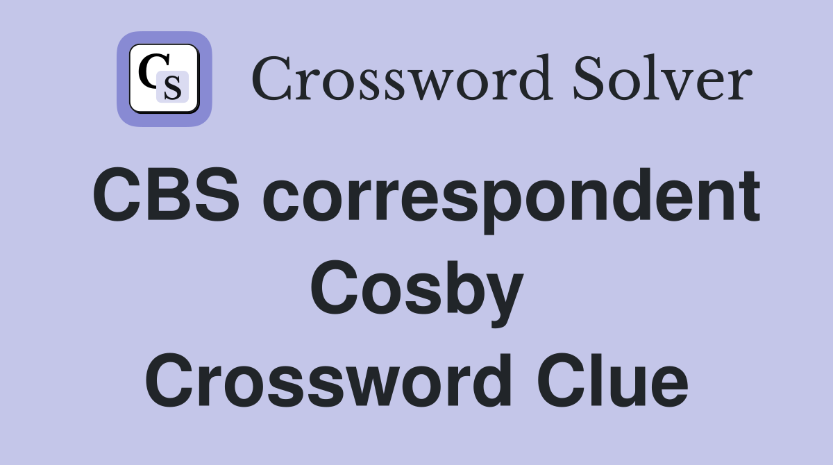 CBS correspondent Cosby Crossword Clue