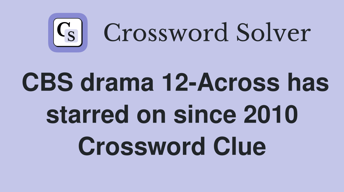 CBS drama 12-Across has starred on since 2010 Crossword Clue