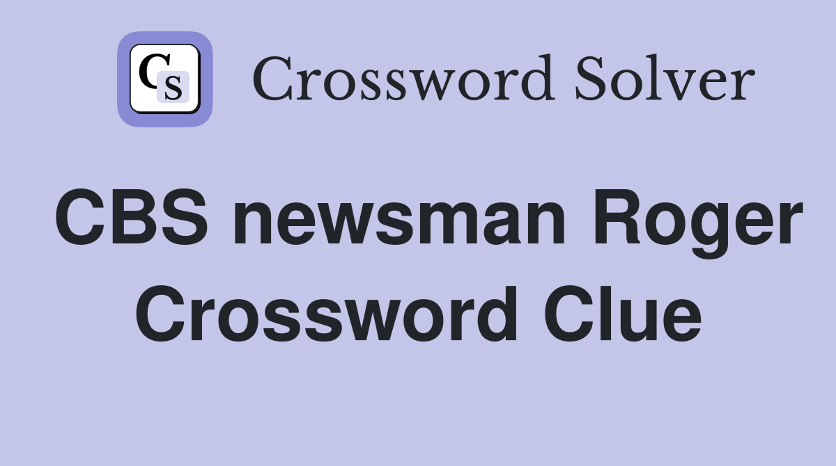 CBS newsman Roger Crossword Clue