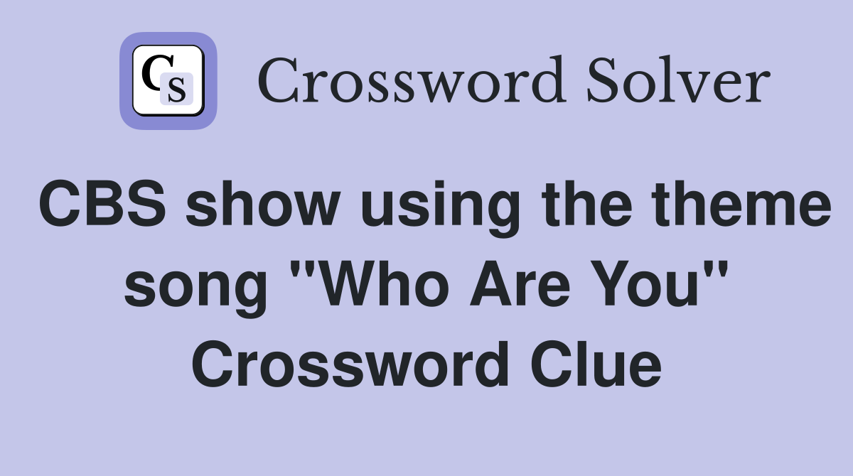 CBS show using the theme song "Who Are You" Crossword Clue