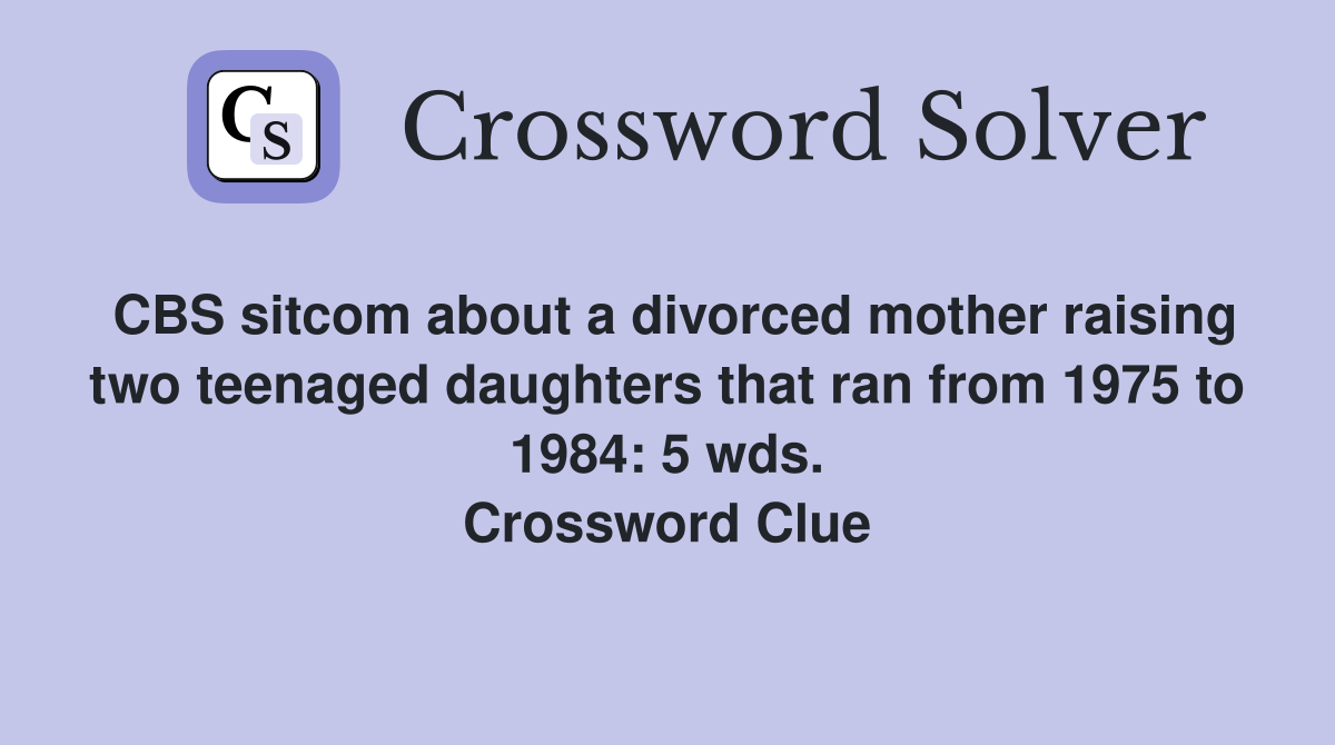 CBS sitcom about a divorced mother raising two teenaged daughters that ran from 1975 to 1984: 5 wds. Crossword Clue