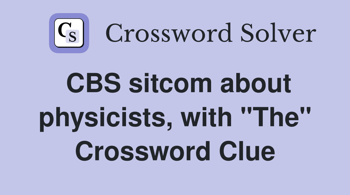CBS sitcom about physicists, with "The" Crossword Clue