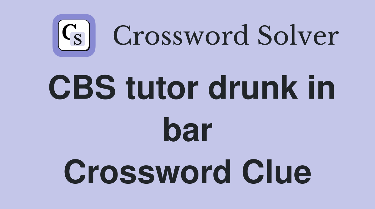 CBS tutor drunk in bar Crossword Clue