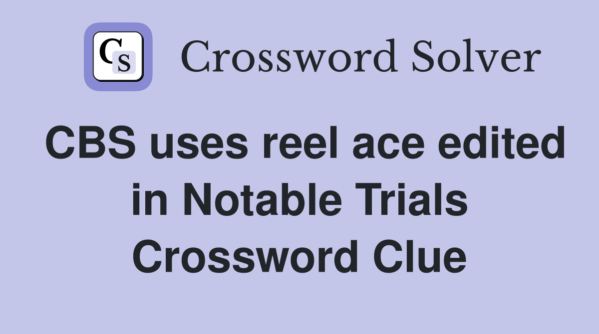 CBS uses reel ace edited in Notable Trials Crossword Clue