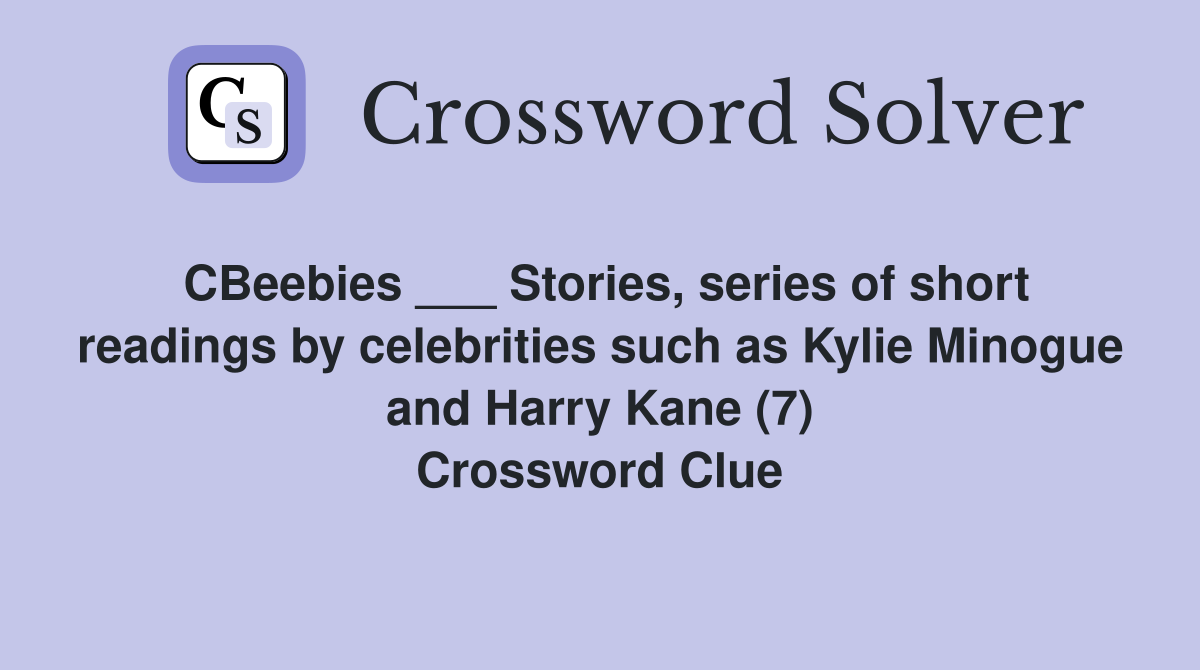 CBeebies ___ Stories, series of short readings by celebrities such as Kylie Minogue and Harry Kane (7) Crossword Clue