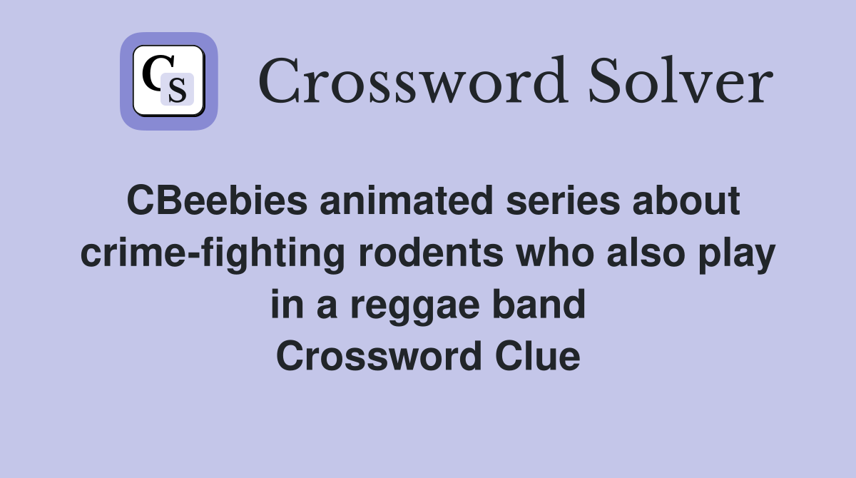 CBeebies animated series about crime-fighting rodents who also play in a reggae band Crossword Clue