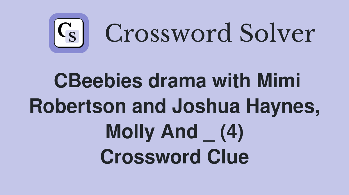 CBeebies drama with Mimi Robertson and Joshua Haynes, Molly And _ (4) Crossword Clue