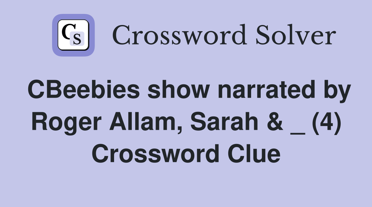 CBeebies show narrated by Roger Allam, Sarah & _ (4) Crossword Clue