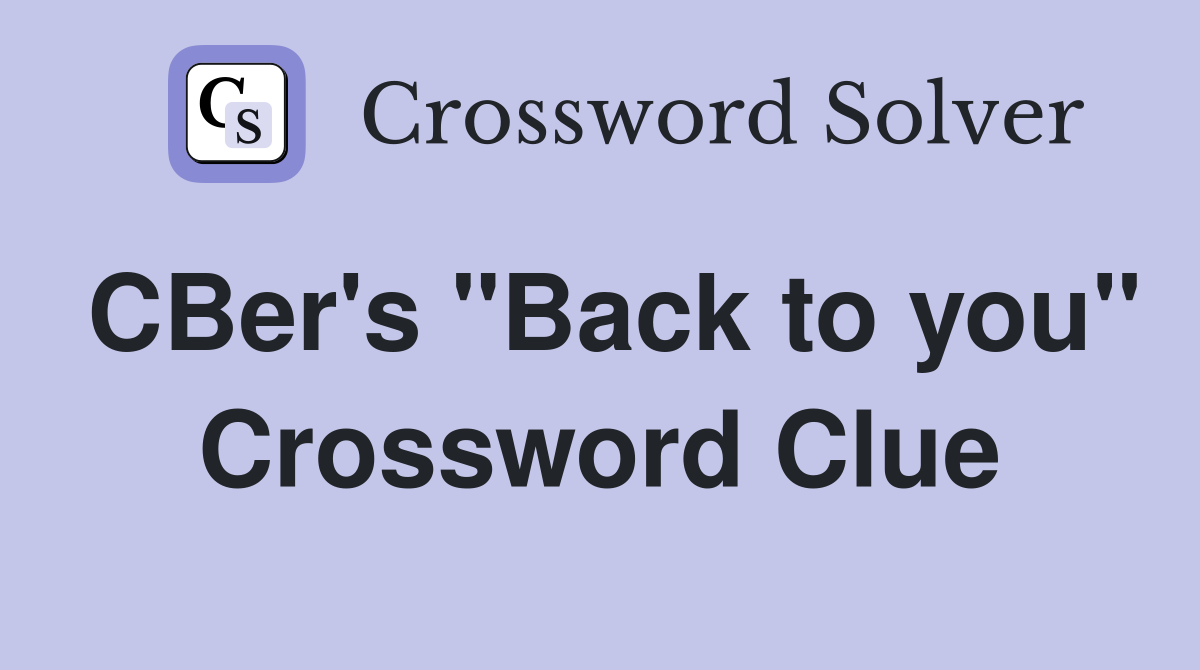 CBer's "Back to you" Crossword Clue