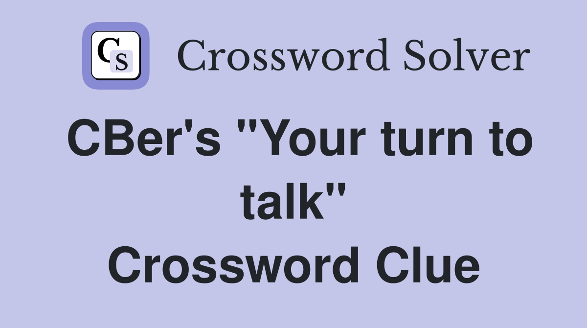 CBer's "Your turn to talk" Crossword Clue