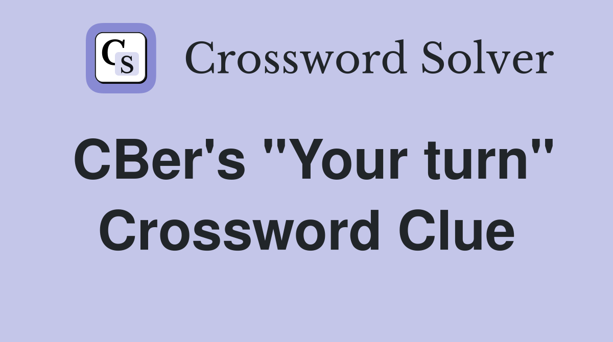 CBer's "Your turn" Crossword Clue
