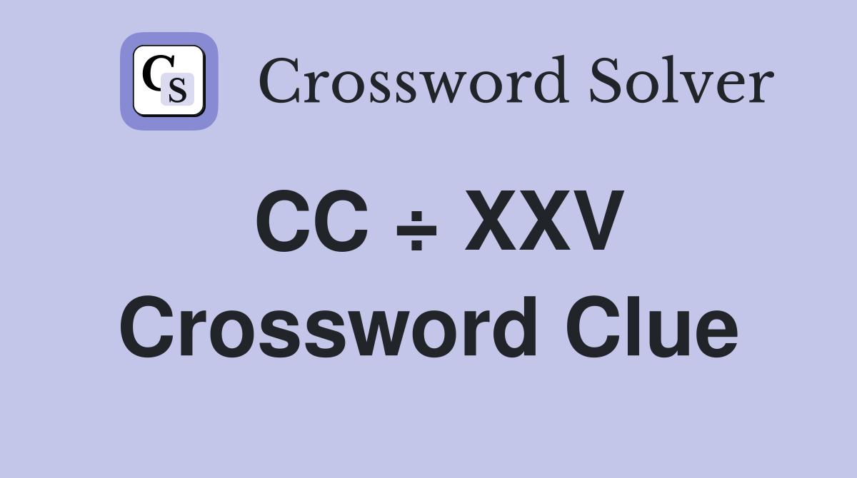 CC ÷ XXV Crossword Clue