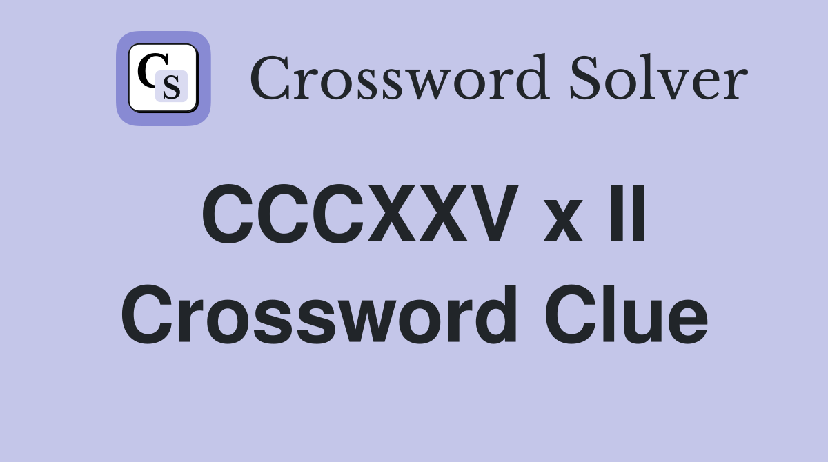 CCCXXV x II Crossword Clue
