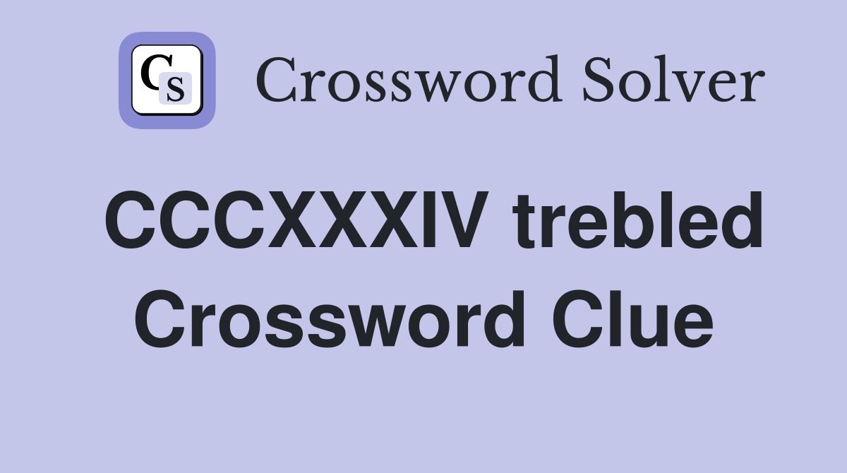 CCCXXXIV trebled Crossword Clue