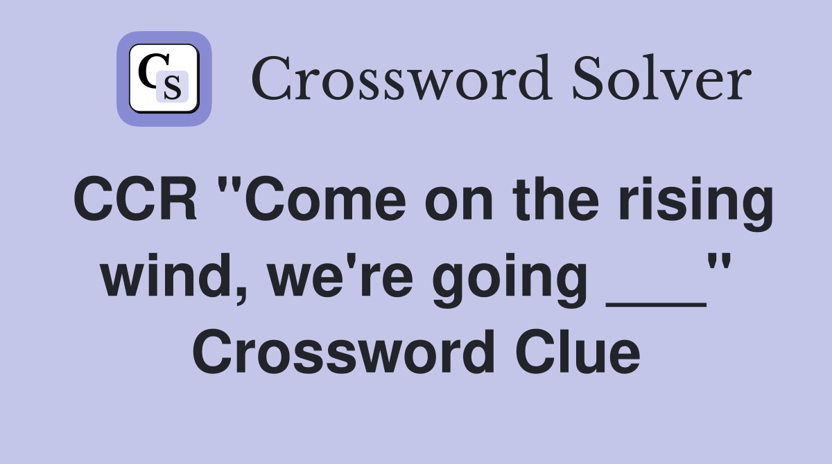 CCR "Come on the rising wind, we're going ___" Crossword Clue