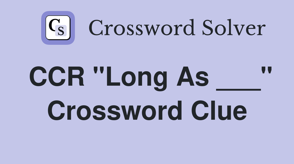 CCR "Long As ___" Crossword Clue