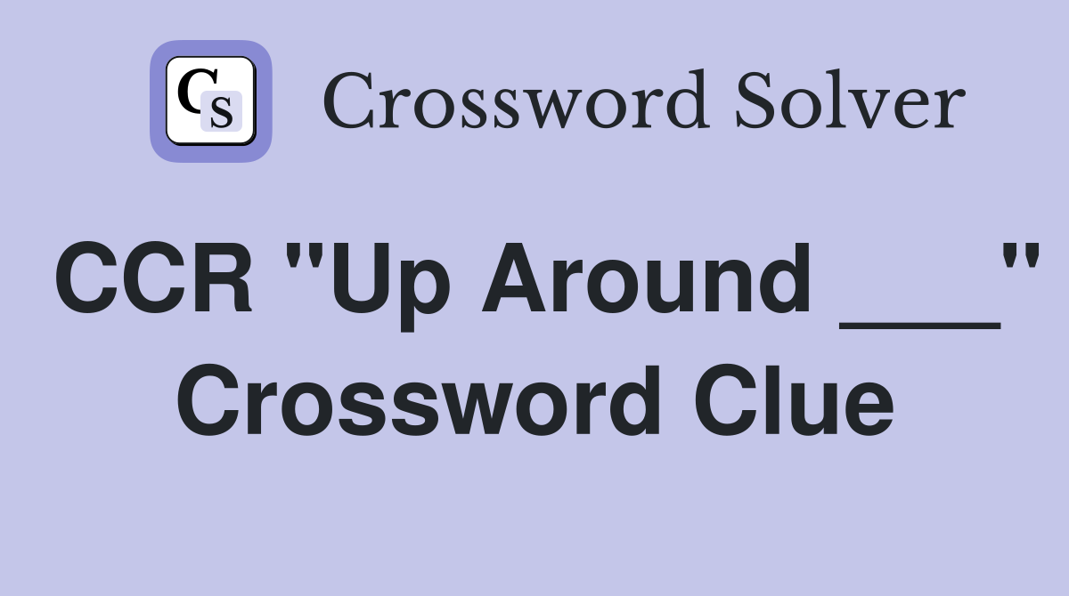CCR "Up Around ___" Crossword Clue