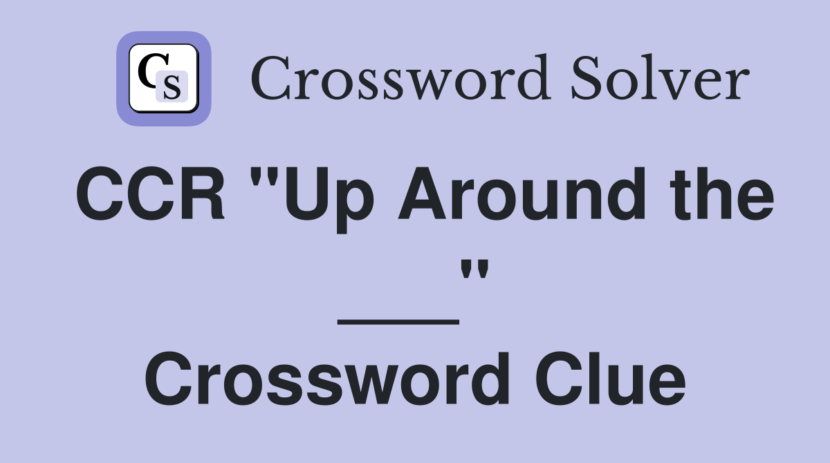 CCR "Up Around the ___" Crossword Clue