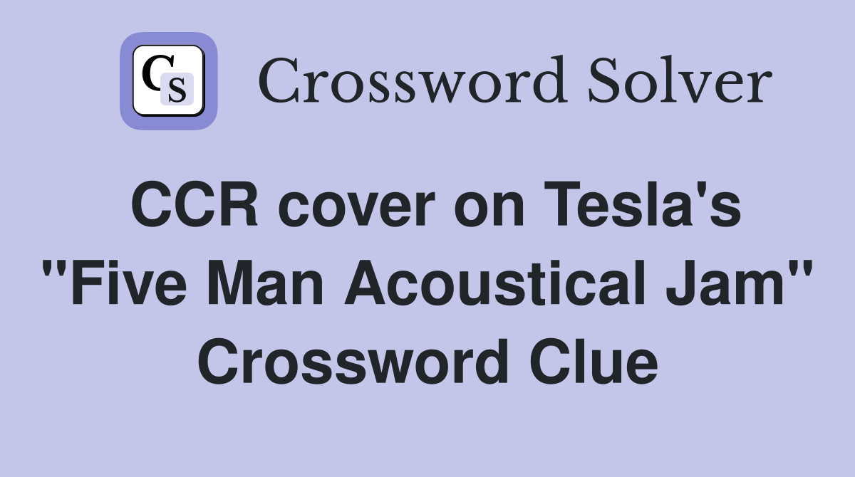 CCR cover on Tesla's "Five Man Acoustical Jam" Crossword Clue