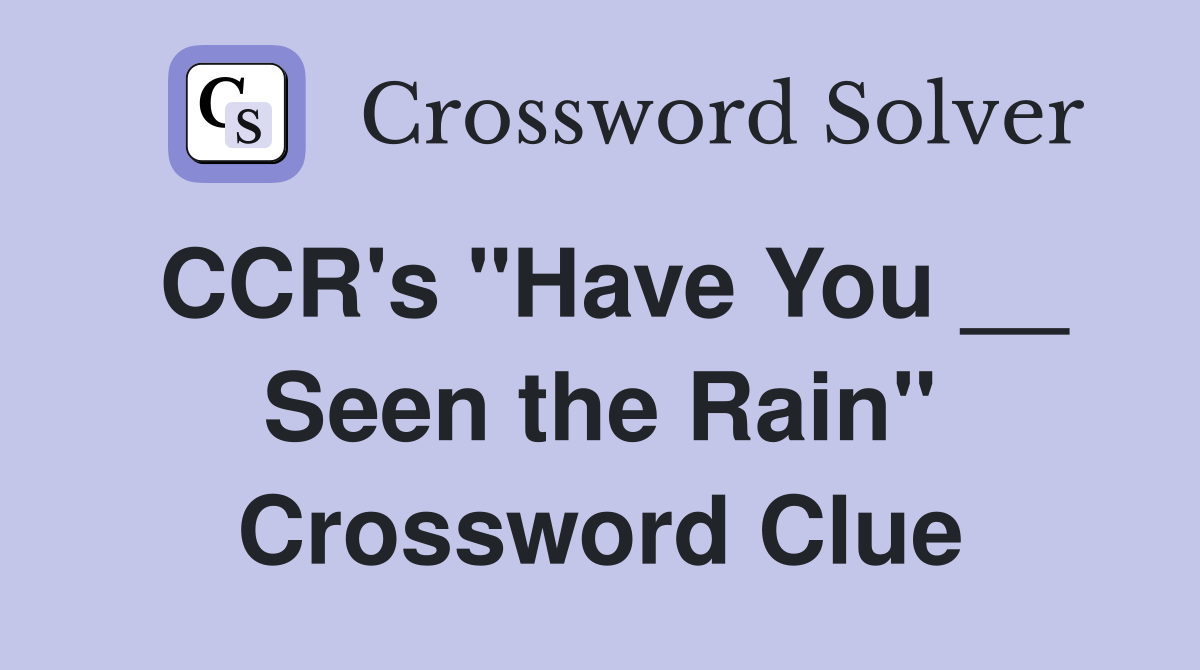 CCR's "Have You __ Seen the Rain" Crossword Clue
