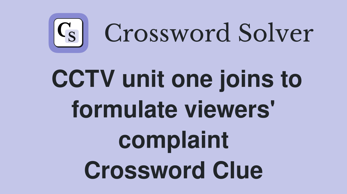 CCTV unit one joins to formulate viewers' complaint Crossword Clue