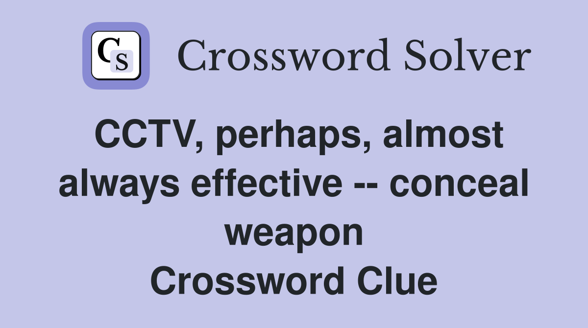 CCTV, perhaps, almost always effective -- conceal weapon Crossword Clue
