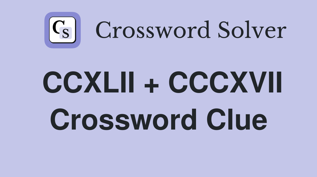 CCXLII + CCCXVII Crossword Clue