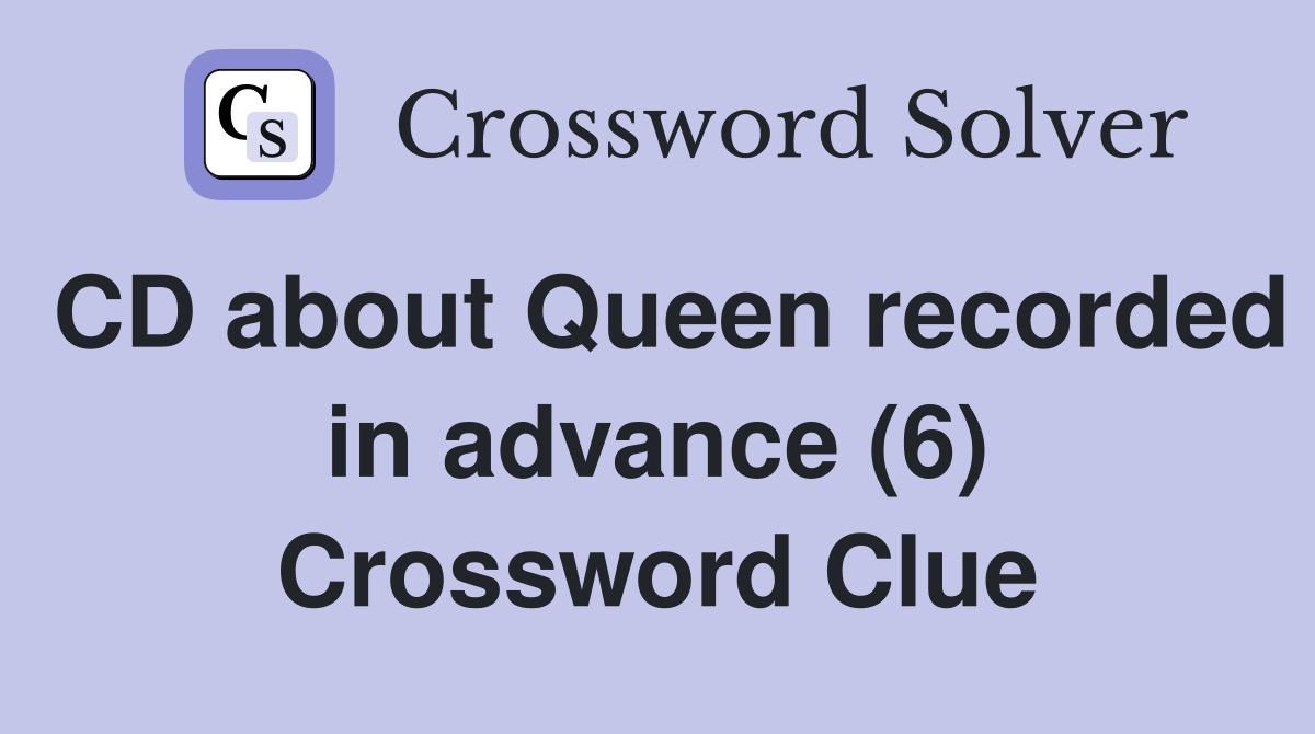 CD about Queen recorded in advance (6) Crossword Clue