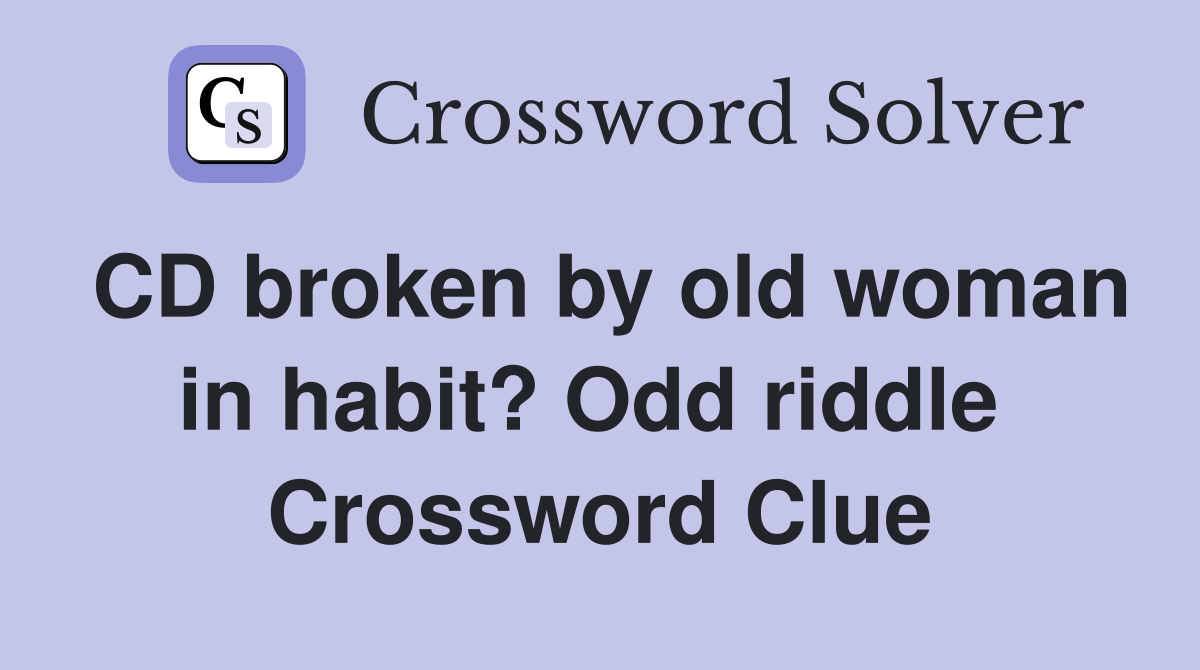 CD broken by old woman in habit? Odd riddle  Crossword Clue
