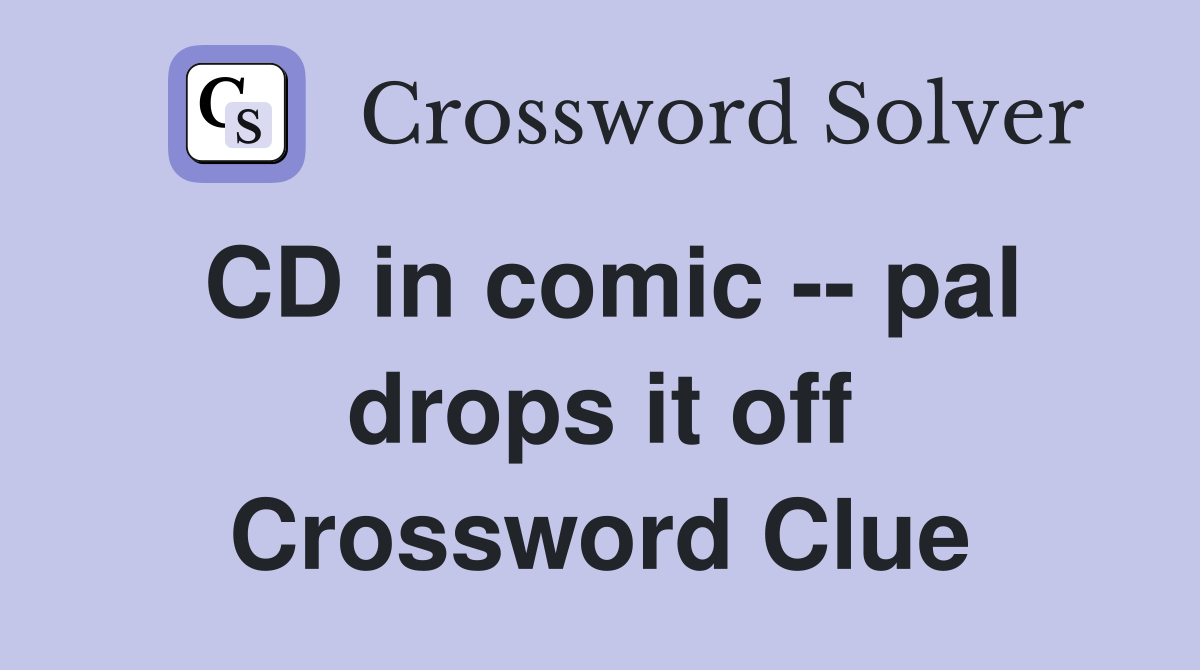 CD in comic -- pal drops it off Crossword Clue