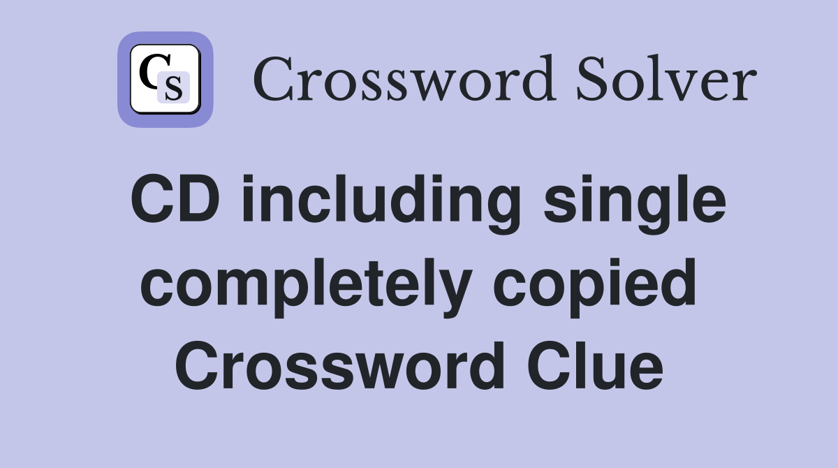 CD including single completely copied Crossword Clue