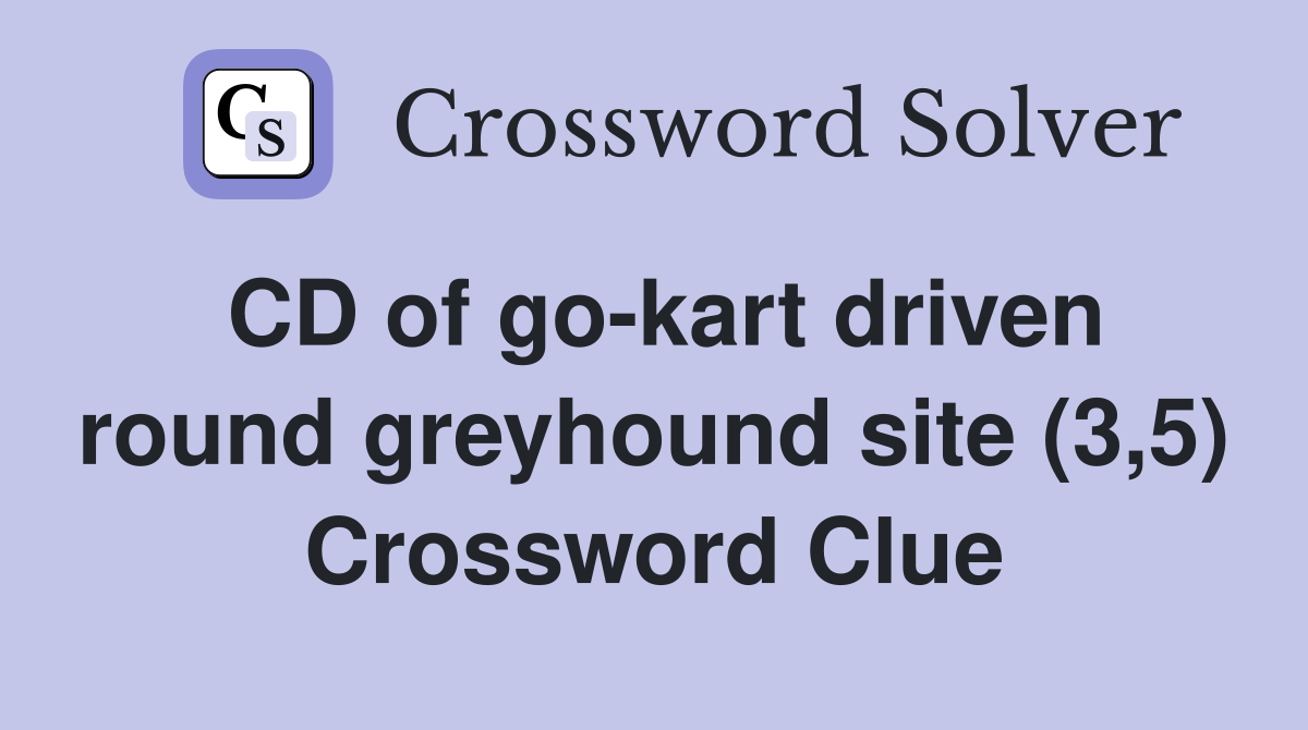 CD of go-kart driven round greyhound site (3,5) Crossword Clue