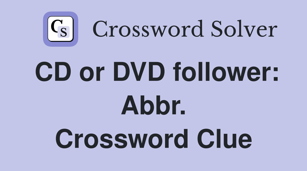 CD or DVD follower: Abbr. Crossword Clue