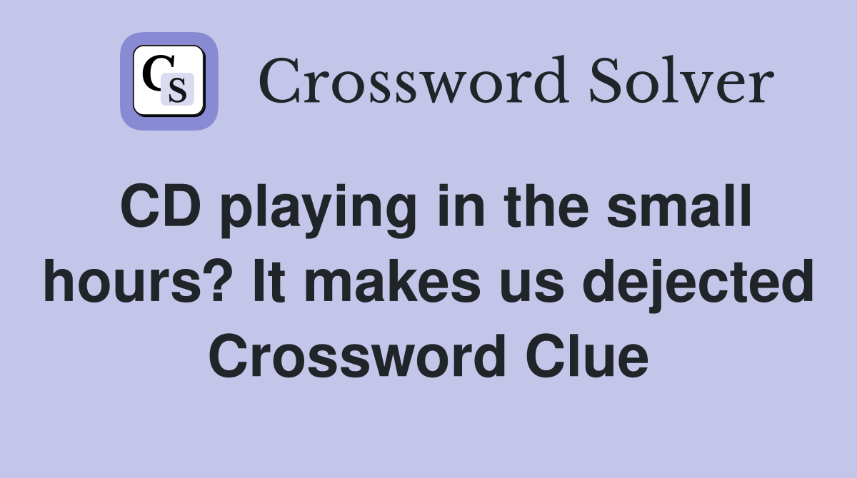 CD playing in the small hours? It makes us dejected Crossword Clue