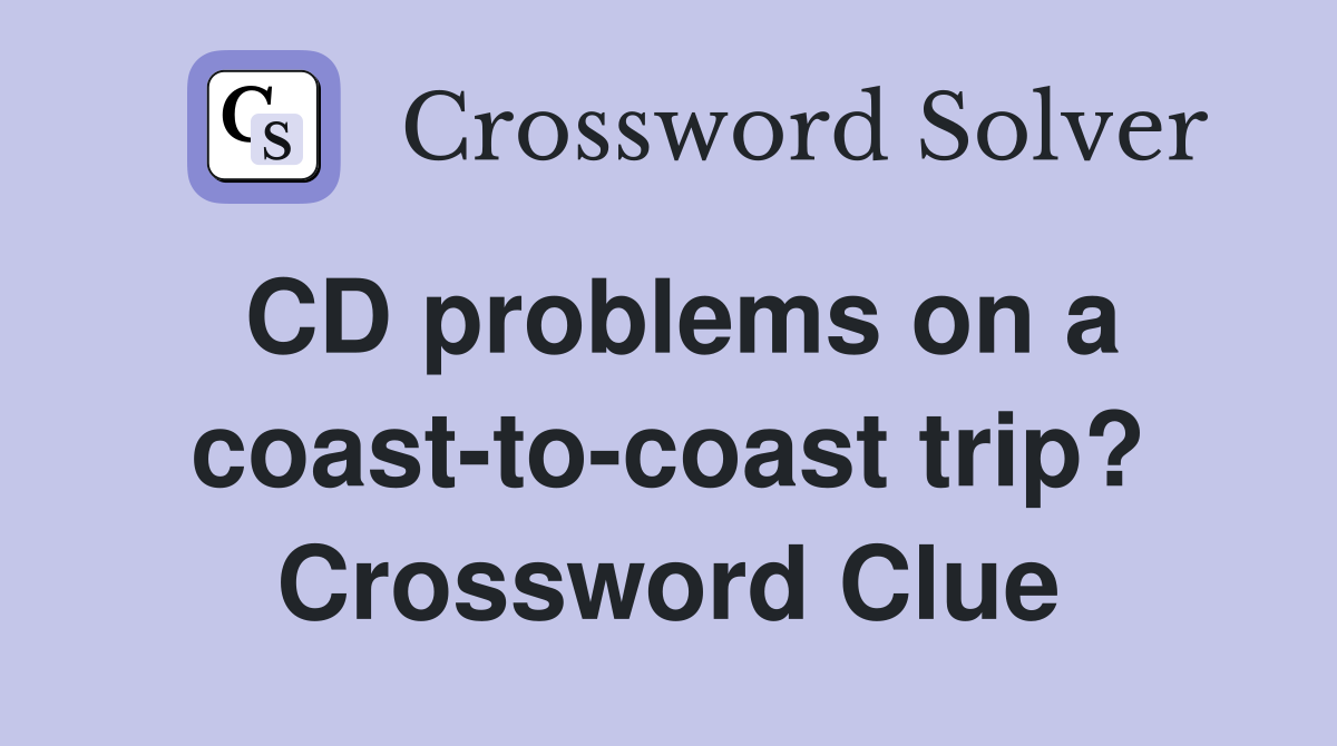 CD problems on a coast-to-coast trip? Crossword Clue
