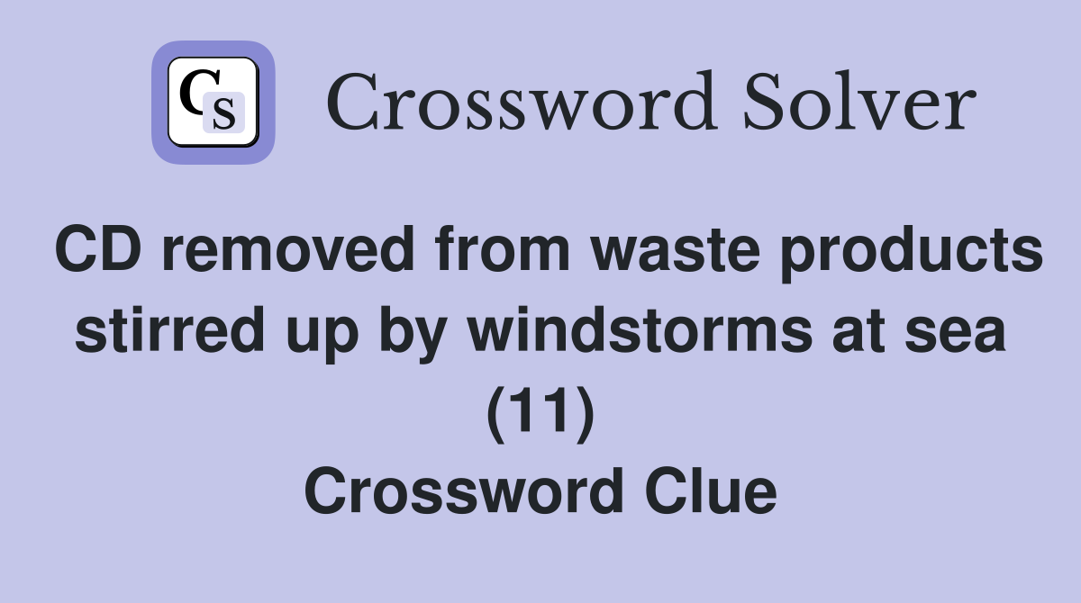CD removed from waste products stirred up by windstorms at sea (11) Crossword Clue