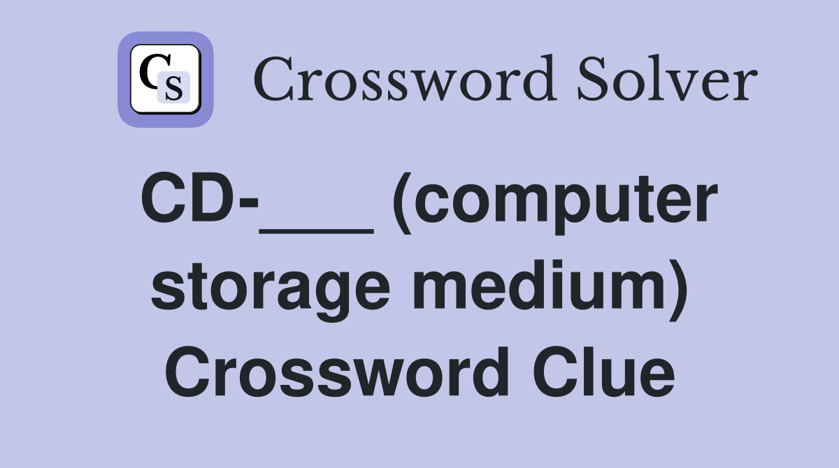 CD-___ (computer storage medium) Crossword Clue