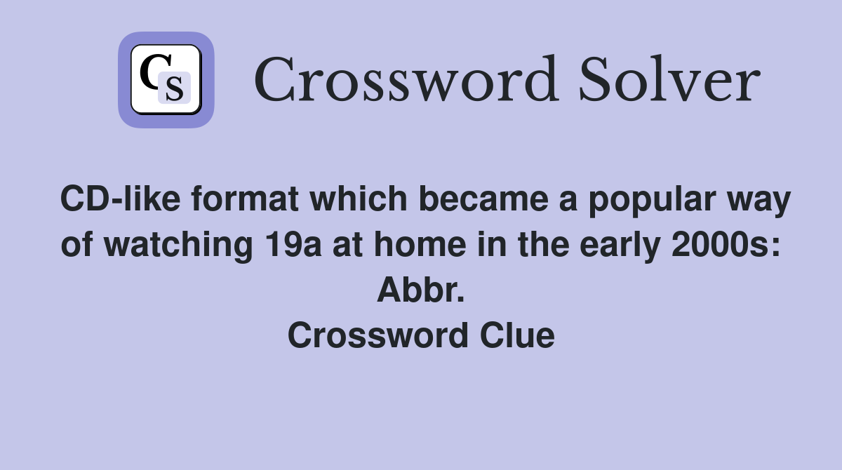 CD-like format which became a popular way of watching 19a at home in the early 2000s: Abbr. Crossword Clue