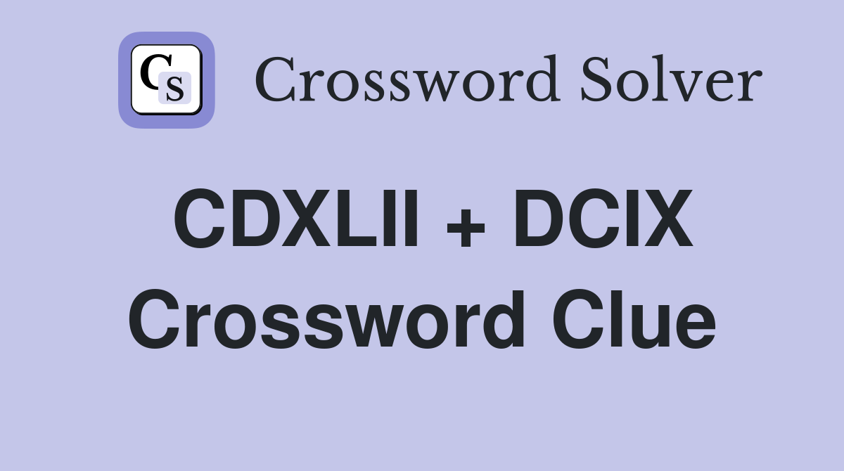 CDXLII + DCIX Crossword Clue