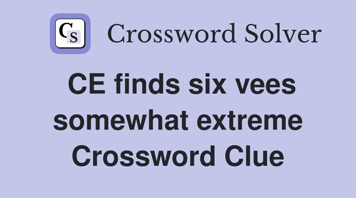 CE finds six vees somewhat extreme Crossword Clue
