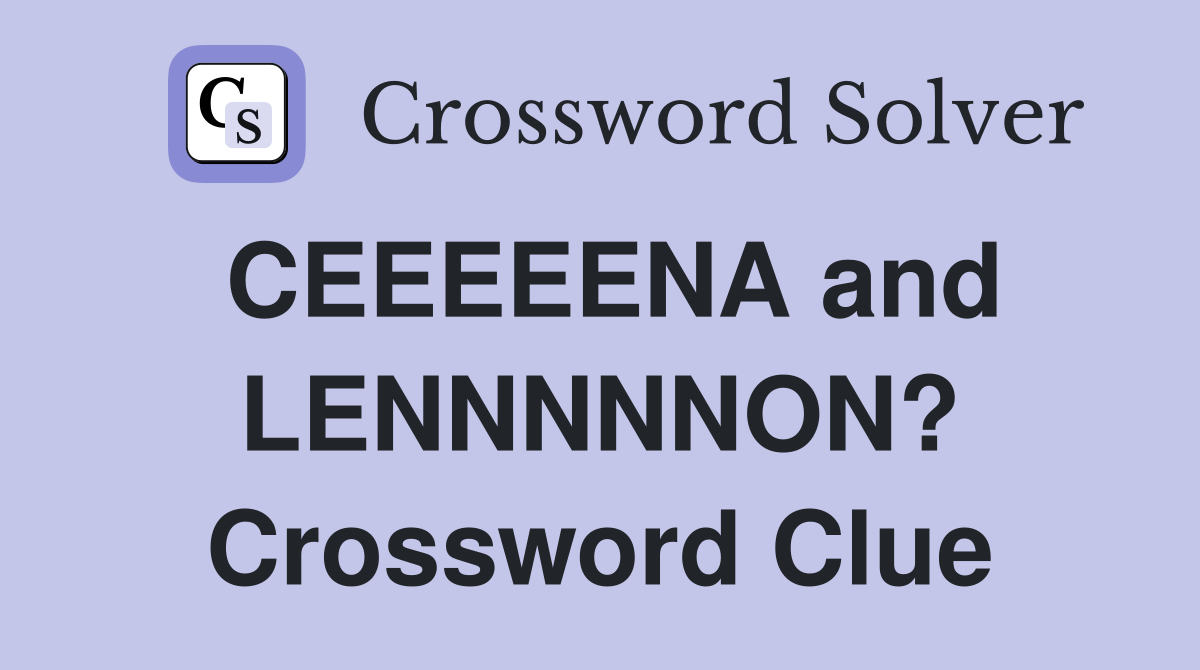 CEEEEENA and LENNNNNON? Crossword Clue