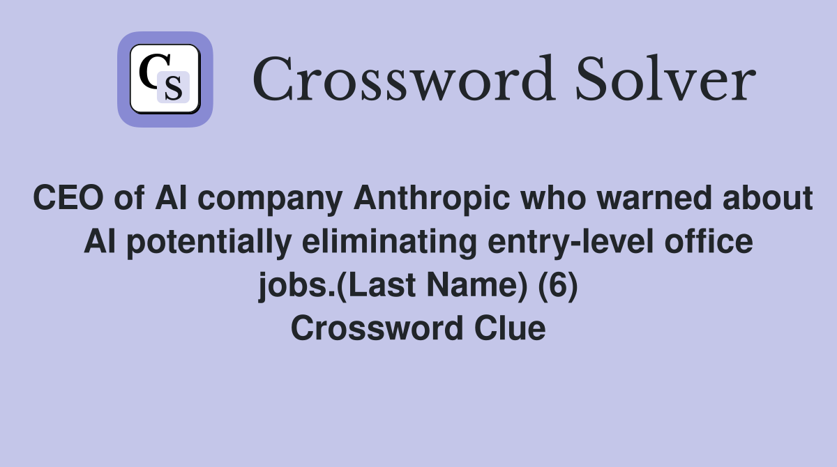 CEO of AI company Anthropic who warned about AI potentially eliminating entry-level office jobs.(Last Name) (6) Crossword Clue