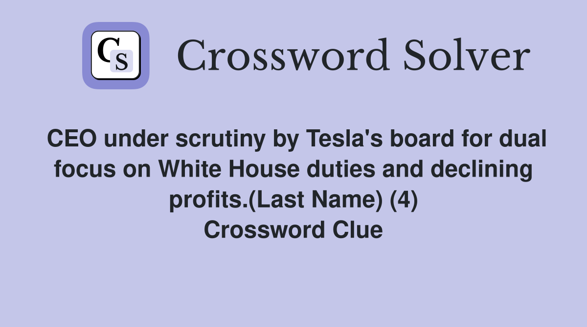 CEO under scrutiny by Tesla's board for dual focus on White House duties and declining profits.(Last Name) (4) Crossword Clue